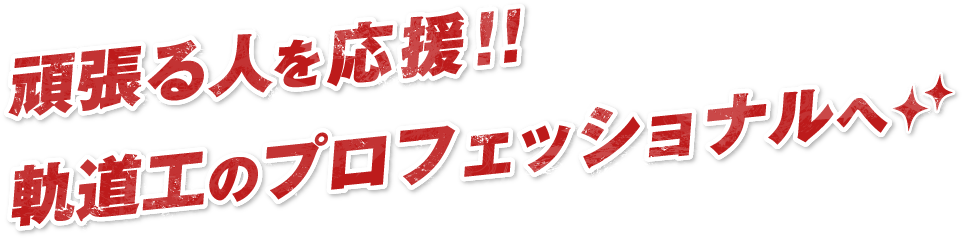 頑張る人を応援!!​軌道工のプロフェッショナルへ
