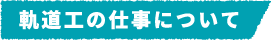 軌道工の仕事について​